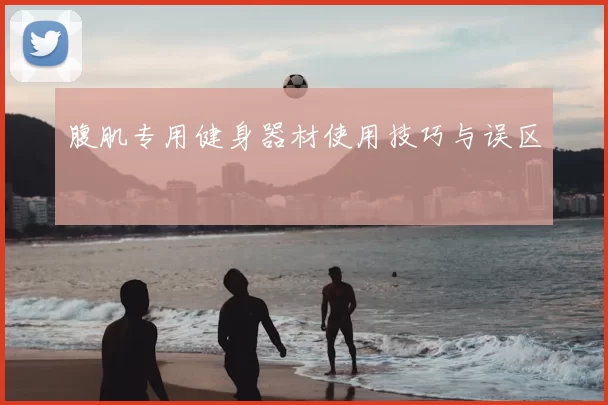 腹肌专用健身器材使用技巧与误区