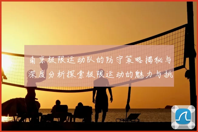 南京极限运动队的防守策略揭秘与深度分析探索极限运动的魅力与挑战