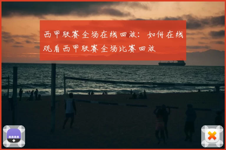 西甲联赛全场在线回放：如何在线观看西甲联赛全场比赛回放
