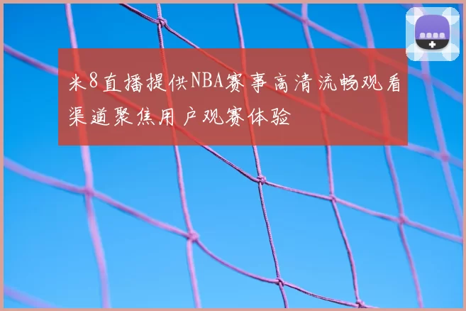 米8直播提供NBA赛事高清流畅观看渠道聚焦用户观赛体验