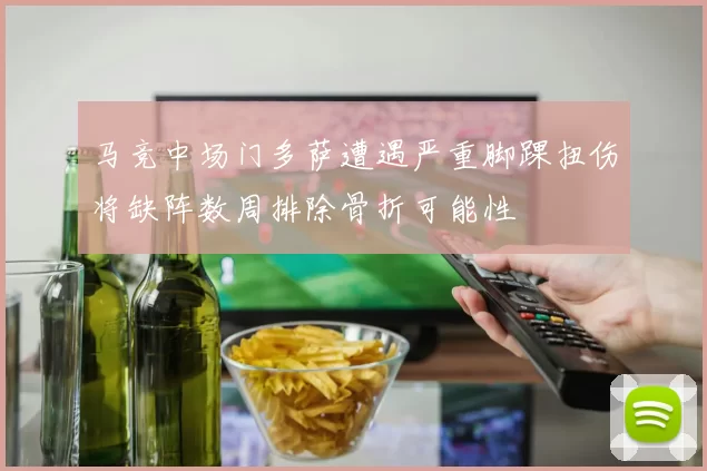 马竞中场门多萨遭遇严重脚踝扭伤将缺阵数周排除骨折可能性