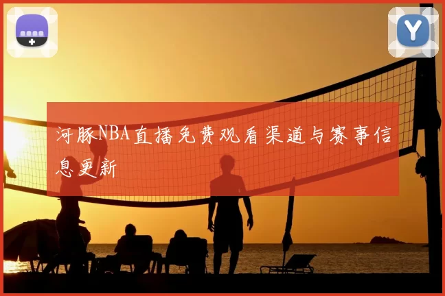 河豚NBA直播免费观看渠道与赛事信息更新