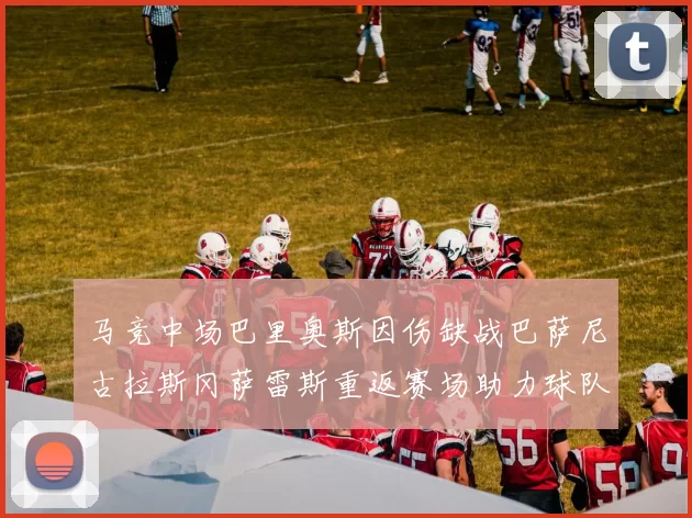 马竞中场巴里奥斯因伤缺战巴萨尼古拉斯冈萨雷斯重返赛场助力球队