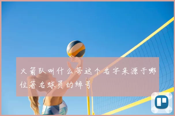 火箭队叫什么蒂这个名字来源于哪位著名球员的绰号