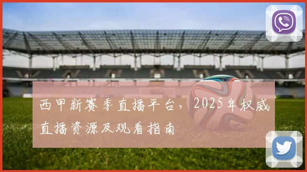西甲新赛季直播平台,2025年权威直播资源及观看指南