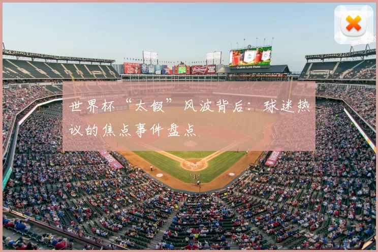 世界杯“太假”风波背后：球迷热议的焦点事件盘点