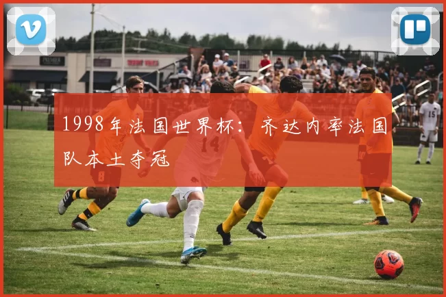 1998年法国世界杯：齐达内率法国队本土夺冠