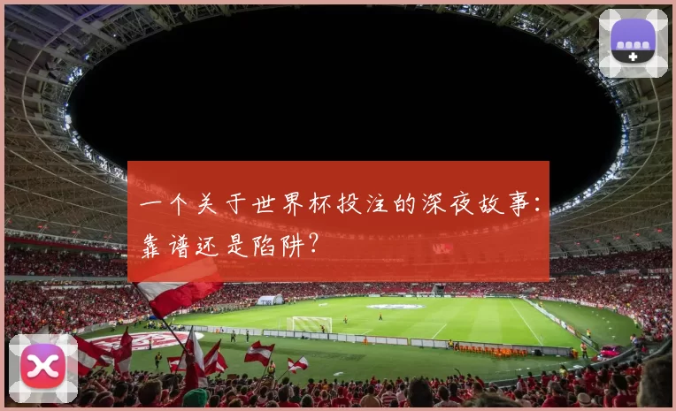 一个关于世界杯投注的深夜故事：靠谱还是陷阱？