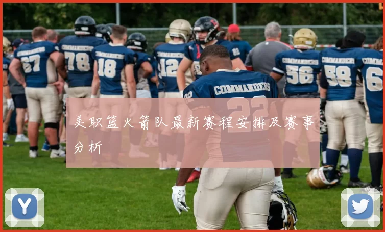 美职篮火箭队最新赛程安排及赛事分析