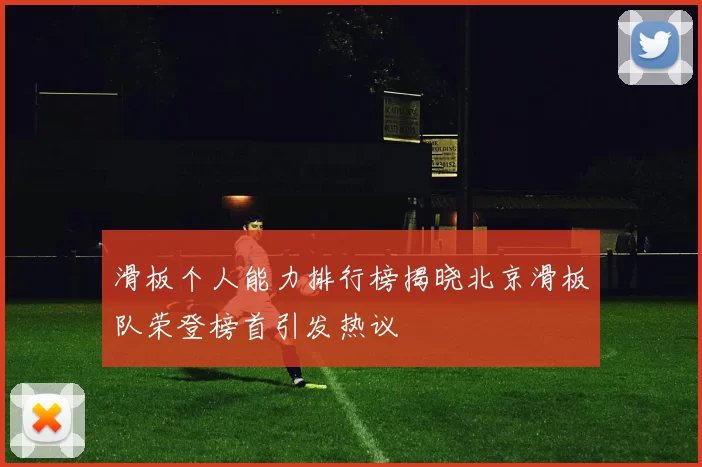 滑板个人能力排行榜揭晓北京滑板队荣登榜首引发热议