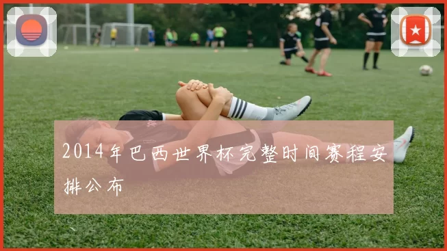 2014年巴西世界杯完整时间赛程安排公布