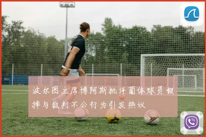 波尔图主席博阿斯批评葡体球员假摔与裁判不公行为引发热议