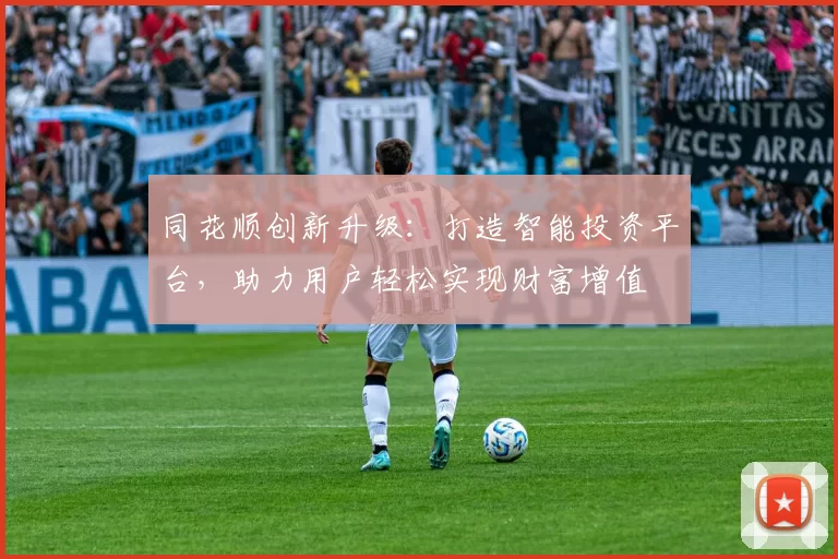 同花顺创新升级：打造智能投资平台，助力用户轻松实现财富增值