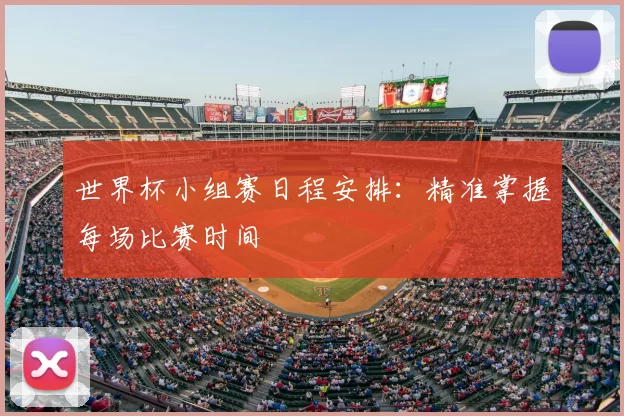 世界杯小组赛日程安排：精准掌握每场比赛时间