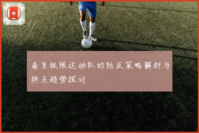南京极限运动队的防反策略解析与热点趋势探讨