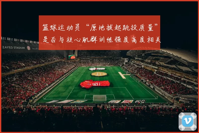 篮球运动员“原地拔起跳投质量”是否与核心肌群训练强度高度相关