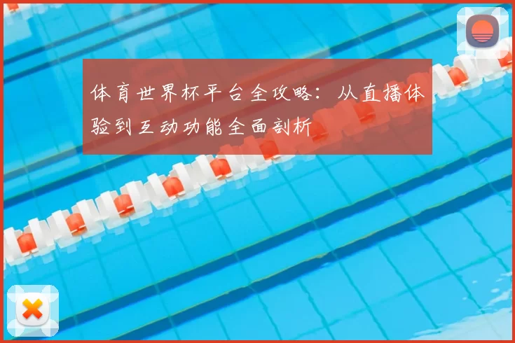 体育世界杯平台全攻略：从直播体验到互动功能全面剖析