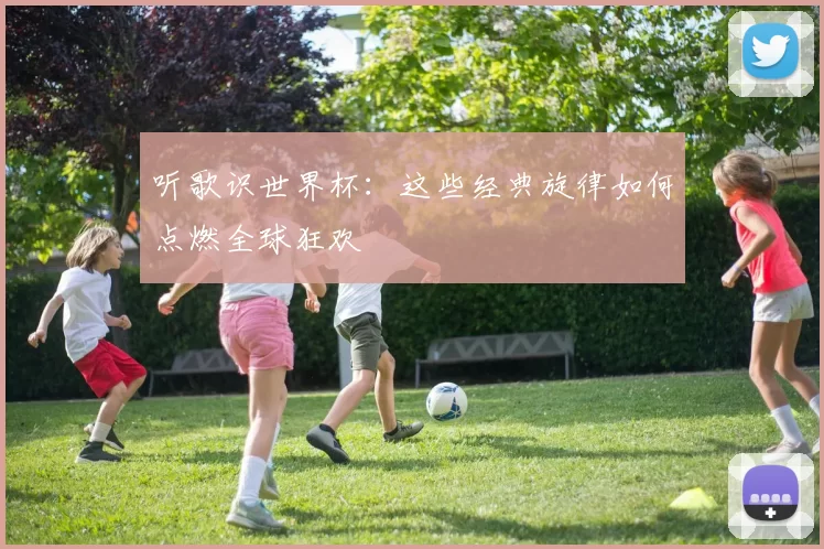听歌识世界杯：这些经典旋律如何点燃全球狂欢