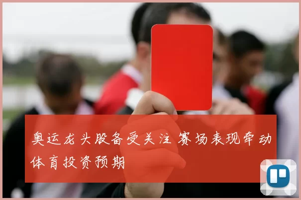 奥运龙头股备受关注 赛场表现牵动体育投资预期
