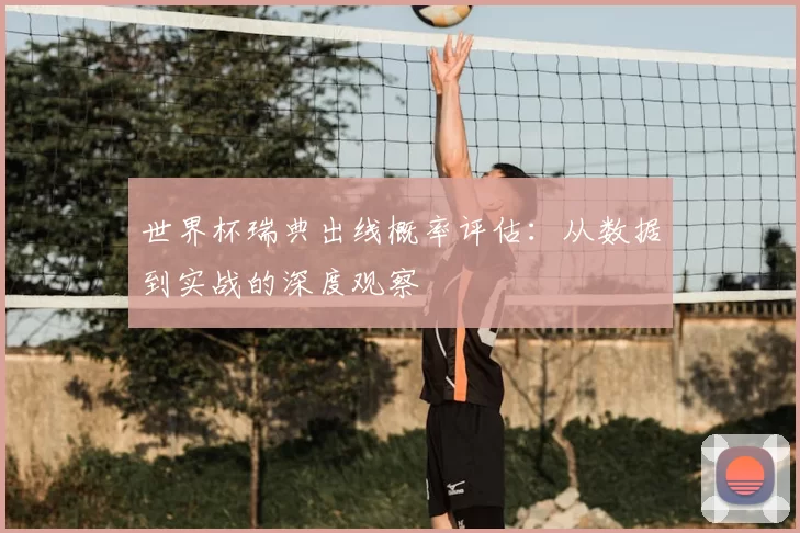 世界杯瑞典出线概率评估：从数据到实战的深度观察