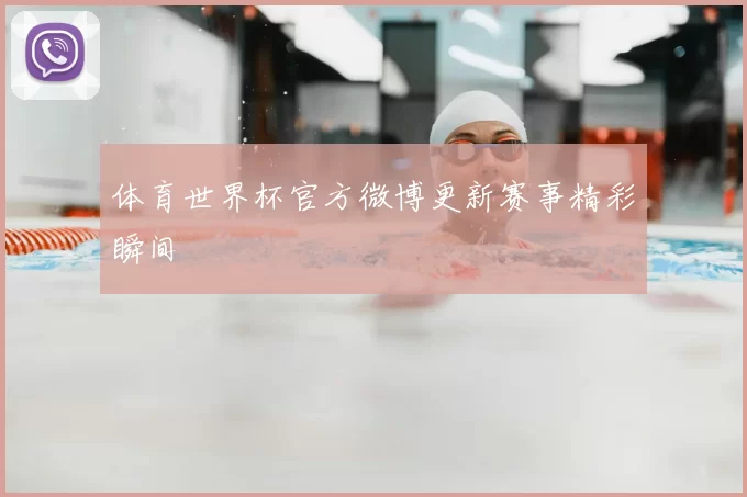 体育世界杯官方微博更新赛事精彩瞬间