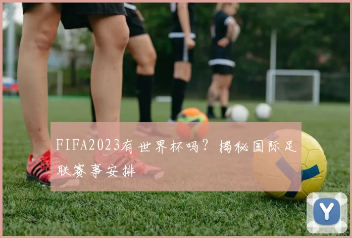 FIFA2023有世界杯吗?揭秘国际足联赛事安排