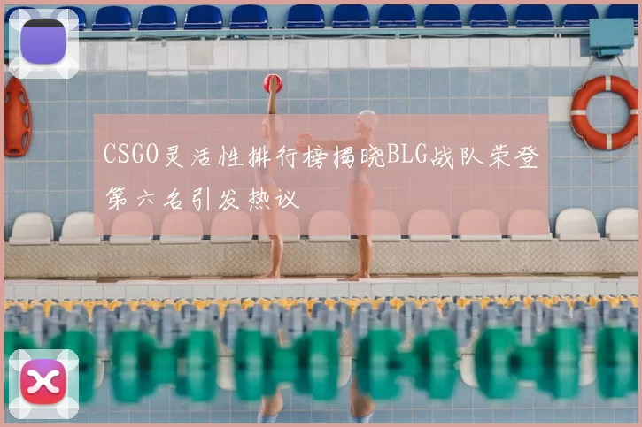 CSGO灵活性排行榜揭晓BLG战队荣登第六名引发热议