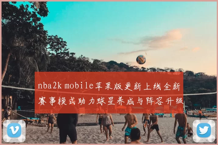 nba2k mobile苹果版更新上线全新赛事模式助力球星养成与阵容升级