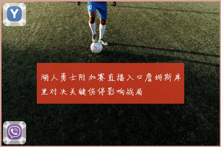 湖人勇士附加赛直播入口詹姆斯库里对决关键伤停影响战局