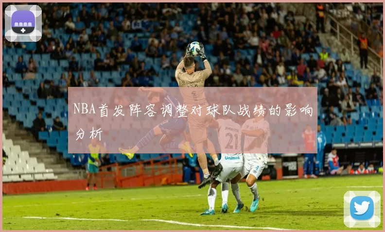 NBA首发阵容调整对球队战绩的影响分析