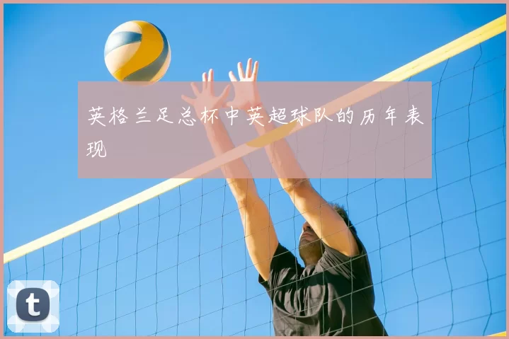 英格兰足总杯中英超球队的历年表现