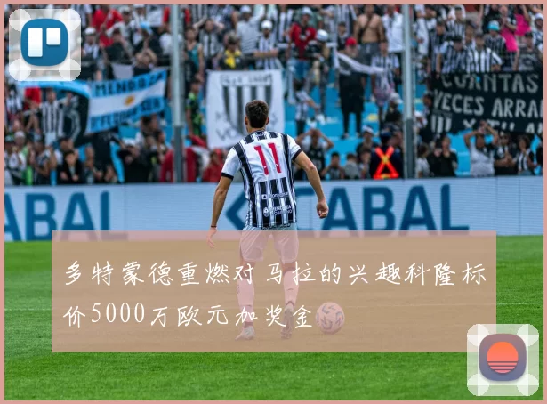多特蒙德重燃对马拉的兴趣科隆标价5000万欧元加奖金