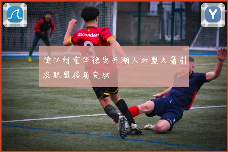 德怀特霍华德离开湖人加盟火箭引发联盟格局变动