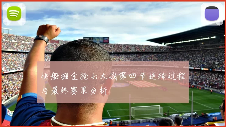 快船掘金抢七大战第四节逆转过程与最终赛果分析