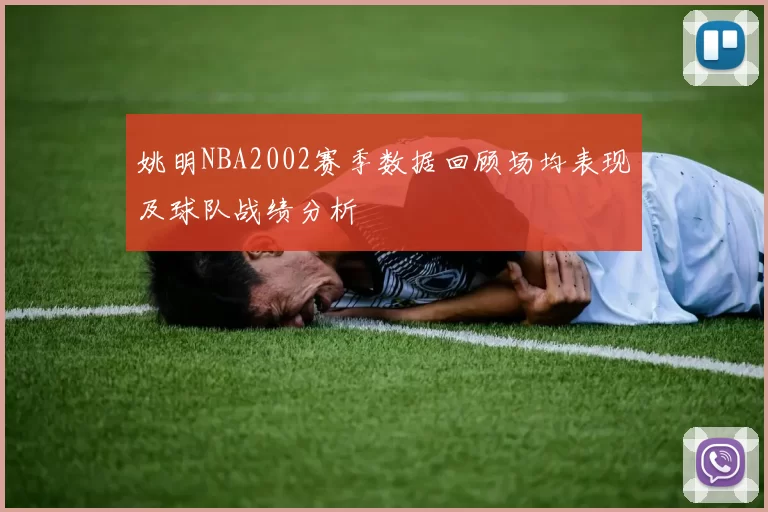 姚明NBA2002赛季数据回顾场均表现及球队战绩分析