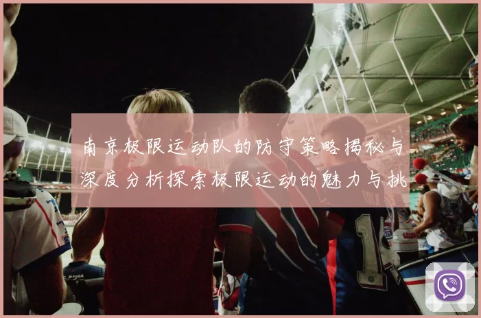 南京极限运动队的防守策略揭秘与深度分析探索极限运动的魅力与挑战