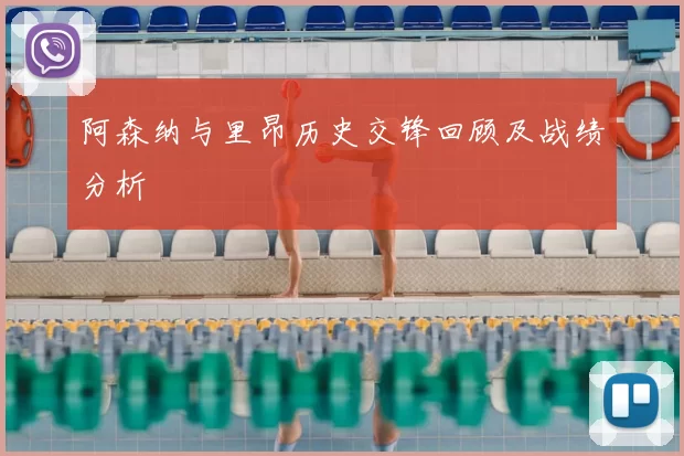 阿森纳与里昂历史交锋回顾及战绩分析