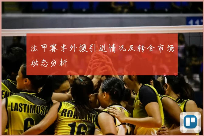 法甲赛季外援引进情况及转会市场动态分析