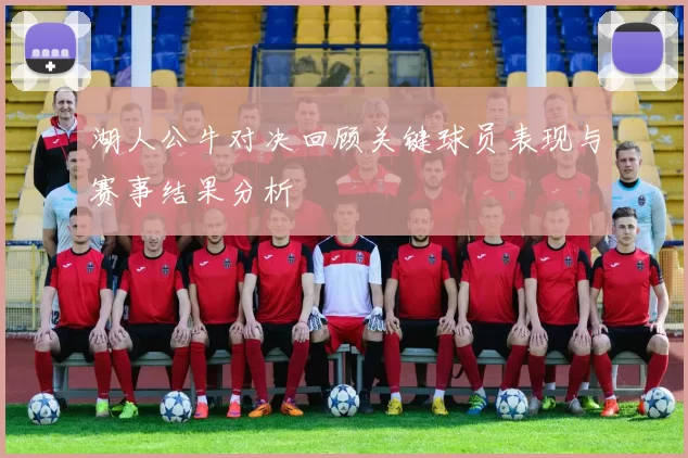 湖人公牛对决回顾关键球员表现与赛事结果分析