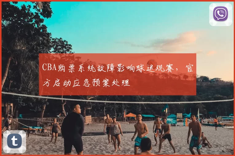 CBA购票系统故障影响球迷观赛，官方启动应急预案处理
