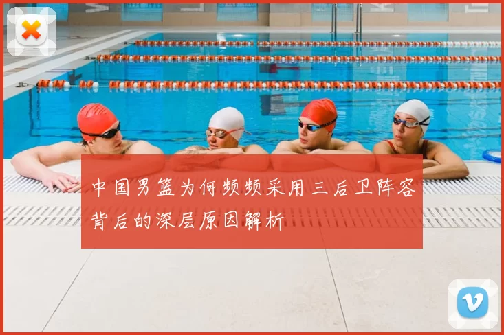 中国男篮为何频频采用三后卫阵容背后的深层原因解析