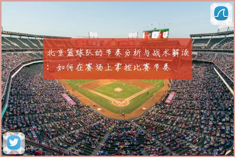 北京篮球队的节奏分析与战术解读：如何在赛场上掌控比赛节奏