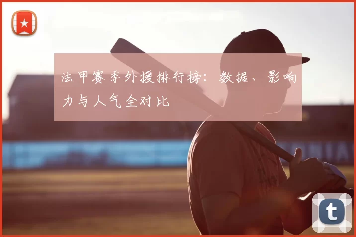 法甲赛季外援排行榜：数据、影响力与人气全对比