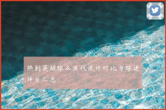 热刺英超球衣历代设计对比与球迷评分汇总