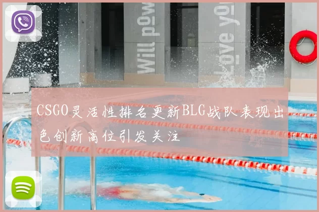 CSGO灵活性排名更新BLG战队表现出色创新高位引发关注