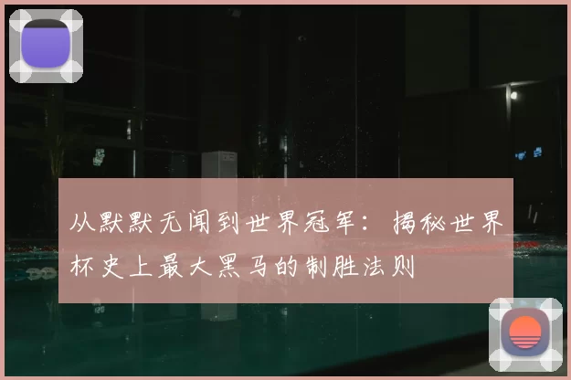 从默默无闻到世界冠军：揭秘世界杯史上最大黑马的制胜法则